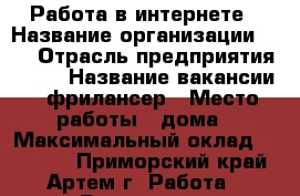 Работа в интернете › Название организации ­ 0 › Отрасль предприятия ­ IT › Название вакансии ­ фрилансер › Место работы ­ дома › Максимальный оклад ­ 20 000 - Приморский край, Артем г. Работа » Вакансии   . Приморский край,Артем г.